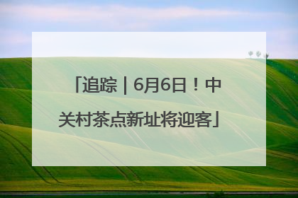 追踪｜6月6日！中关村茶点新址将迎客